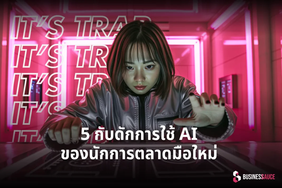 5 กับดักใช้ AI ที่นักการตลาดมือใหม่มักทำพลาด พร้อมวิธีแก้ไข